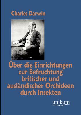 Über Die Einrichtungen Zur Befruchtung Britischer Und Ausländischer Orchideen Durch Insekten by Charles Darwin