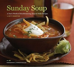 Sunday Soup: A Year's Worth of Mouth-Watering, Easy-to-Make Recipes by Betty Rosbottom, Charles Schiller