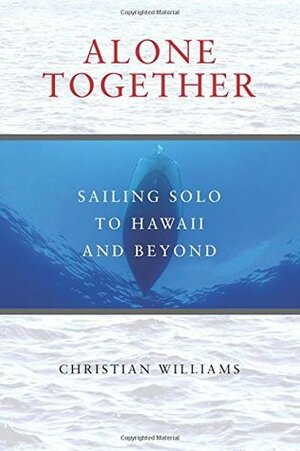 Alone Together: Sailing Solo to Hawaii and Beyond by Christian Williams