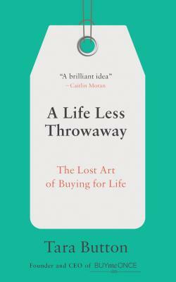 A Life Less Throwaway: The Lost Art of Buying for Life by Tara Button