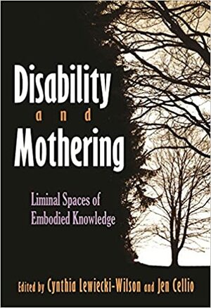 Disability and Mothering: Liminal Spaces of Embodied Knowledge by Jen Cellio, Cynthia Lewiecki-Wilson