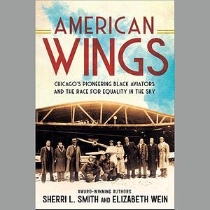 American Wings: Chicago's Pioneering Black Aviators and the Race for Equality in the Sky by Elizabeth Wein, Sherri L. Smith