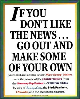 If You Don't Like the News...Go Out and Make Some of Your Own by Wes "Scoop" Nisker