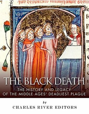 The Black Death: The History and Legacy of the Middle Ages' Deadliest Plague by Charles River Editors