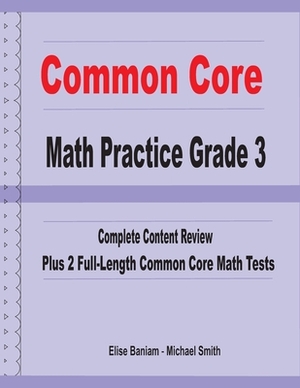 Common Core Math Practice Grade 3: Complete Content Review Plus 2 Full-length Common Core Math Tests by Michael Smith, Elise Banaiam