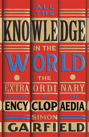 All the Knowledge in the World: The Extraordinary History of the Encyclopaedia by Simon Garfield