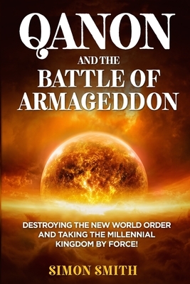 QAnon and the Battle of Armageddon (2 Books in 1): Destroying the New World order and Taking the Millennial Kingdom by Force! by Simon Smith