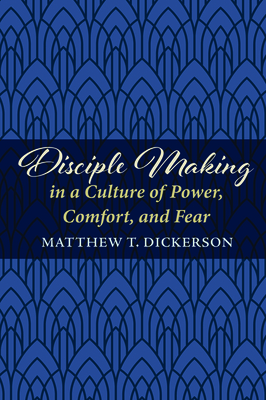Disciple Making in a Culture of Power, Comfort, and Fear by Matthew T. Dickerson