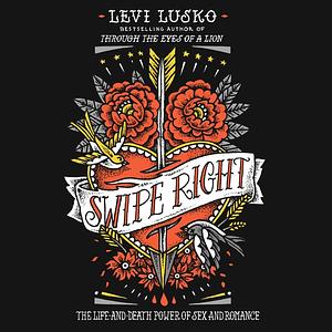 Swipe Right: The Life-and-Death Power of Sex and Romance by Levi Lusko