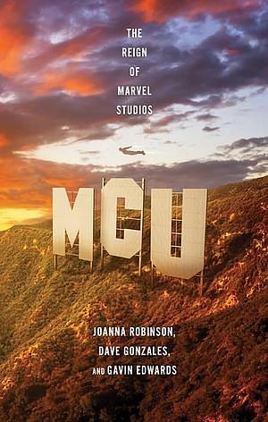 MCU: The Reign of Marvel Studios by Gavin Edwards, Dave Gonzales, Joanna Robinson