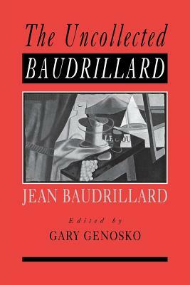 The Uncollected Baudrillard by Gary Genosko