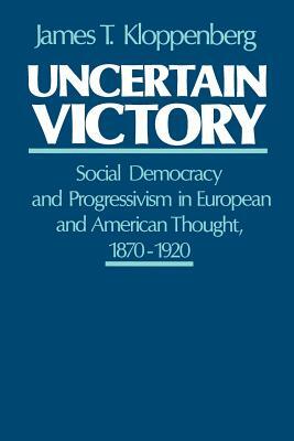 Uncertain Victory: Social Democracy and Progressivism in European and American Thought, 1870-1920 by James T. Kloppenberg