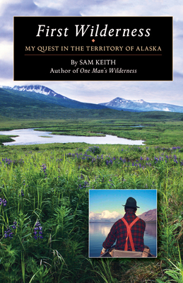 First Wilderness: My Quest in the Territory of Alaska by Sam Keith