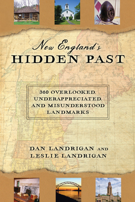 New England's Hidden Past: 360 Overlooked, Underappreciated and Misunderstood Landmarks by Dan Landrigan, Leslie Landrigan