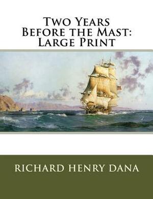 Two Years Before the Mast: Large Print by Richard Henry Dana