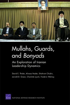 Mullahs, Guards, and Bonyads: An Exploration of Iranian Leadership Dynamics by David E. Thaler, Shahram Chubin, Alireza Nader