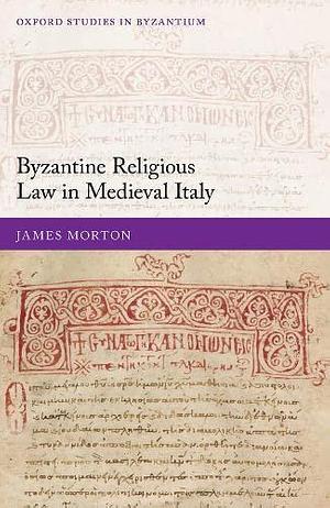 Byzantine Religious Law in Medieval Italy by James Morton