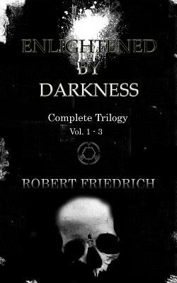 Enlightened by Darkness: Complete Trilogy by Robert Friedrich