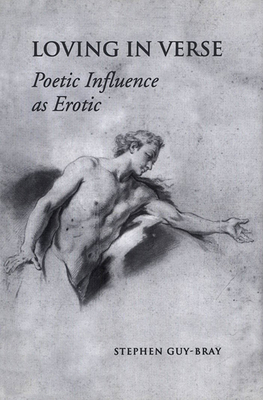 Loving in Verse: Poetic Influence as Erotic by Stephen Guy-Bray