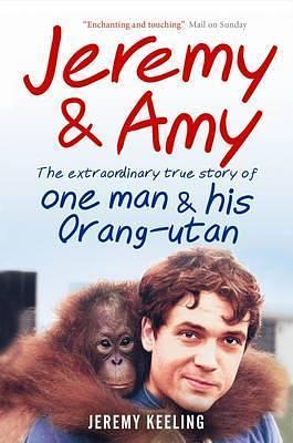 Jeremy & Amy: the extraordinary true story of one man and his orang-utan by Jeremy Keeling