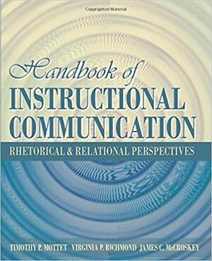 Handbook of Instructional Communication: Rhetorical and Relational Perspectives by James C. McCroskey, Virginia Peck Richmond, Timothy P. Mottet