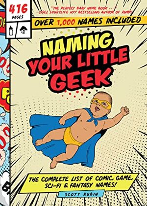 Naming Your Little Geek: The Complete List of Comic Book, Video Games, Sci-Fi,Fantasy Names by Scott Rubin