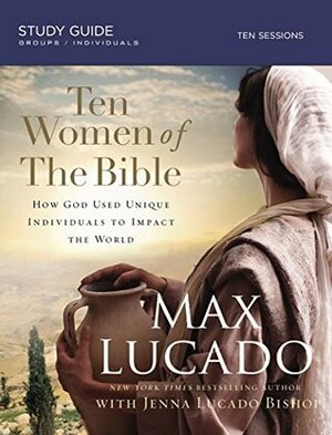 Ten Women of the Bible: One by One They Changed the World by Max Lucado, Jenna Lucado Bishop