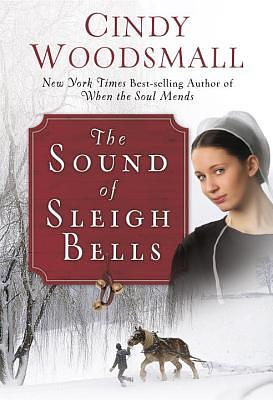 The Sound of Sleigh Bells: A Romance from the Heart of Amish Country by Cindy Woodsmall