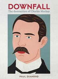 Downfall: The Destruction of Charles Mackay by Paul Diamond