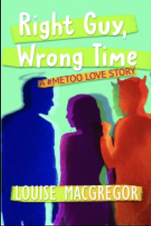 Right Guy, Wrong Time: A #MeToo Love Story by Louise MacGregor