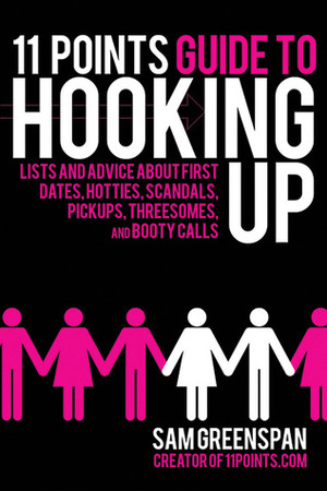 11 Points Guide to Hooking Up: Lists and Advice about First Dates, Hotties, Scandals, Pick-ups, Threesomes, and Booty Calls by Sam Greenspan