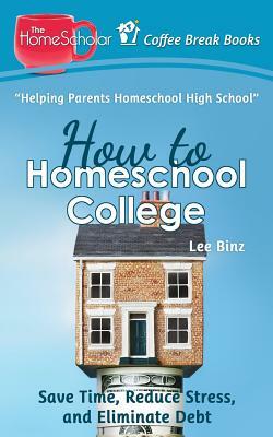 How to Homeschool College: Save Time, Reduce Stress, and Eliminate Debt by Lee Binz