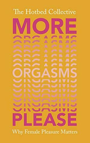 More Orgasms Please: Why Female Pleasure Matters (Hotbed Collective) by The Hotbed Collective