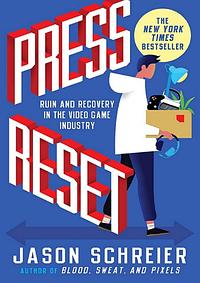 Press Reset: Ruin and Recovery in the Video Game Industry by Jason Schreier