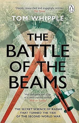 The Battle of the Beams: The secret science of radar that turned the tide of the Second World War by Tom Whipple