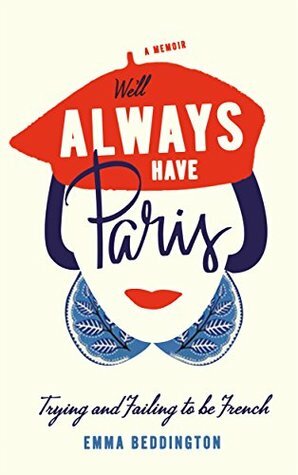 We'll Always Have Paris: Trying and Failing to Be French by Emma Beddington