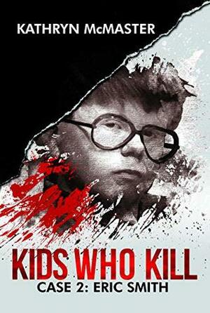 Kids Who Kill: Case 2: Eric Smith by Kathryn McMaster
