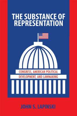 The Substance of Representation: Congress, American Political Development, and Lawmaking by John S. Lapinski