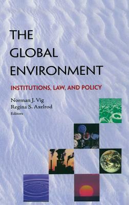 The Global Environment: Institutions, Law and Policy by Regina S. Axelrod, Norman J. Vig