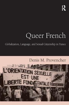 Queer French: Globalization, Language, and Sexual Citizenship in France by Denis M. Provencher