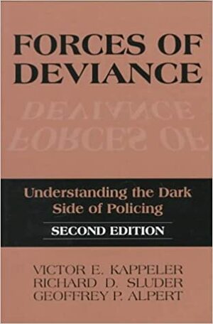 Forces of Deviance: Understanding the Dark Side of Policing by Richard D. Sluder, Victor E. Kappeler, Geoffrey P. Alpert