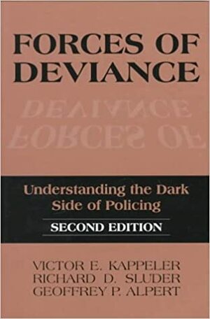 Forces of Deviance: Understanding the Dark Side of Policing by Geoffrey P. Alpert, Richard D. Sluder, Victor E. Kappeler