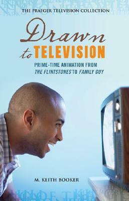 Drawn to Television: Prime-Time Animation from the Flintstones to Family Guy by M. Keith Booker