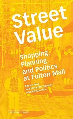 Street Value: Shopping, Planning, and Politics on Fulton Street by Damon Rich, Gus Powell, Rosten Woo, Meredith TenHoor, Adam Michaels