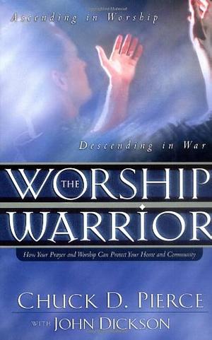 The Worship Warrior: Ascending in Worship: Descending in War (Lifepoints by John Dickson, Chuck D. Pierce, Chuck D. Pierce