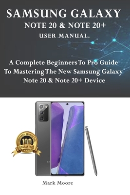 Samsung Galaxy Note 20 & Note 20+ User Manual: A Complete Beginners to Pro Guide to Mastering the New Samsung Galaxy Note 20 & Note 20+ Device by Mark Moore