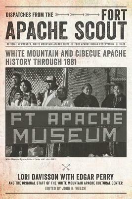 Dispatches from the Fort Apache Scout: White Mountain and Cibecue Apache History Through 1881 by Edgar Perry, Lori Davisson, The Original Staff of the White Mountain