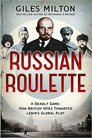 Russian Roulette: A Deadly Game - How British Spies Thwarted Lenin's Global Plot by Giles Milton