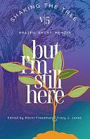 But I'm Still Here: Shaking the Tree - Brazen. Short. Memoir. by Tracy J Jones, Marni Freedman