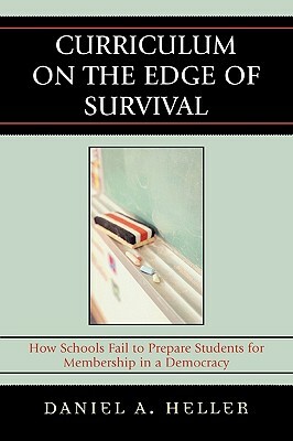 Curriculum on the Edge of Survival: How Schools Fail to Prepare Students for Membership in a Democracy by Daniel Heller